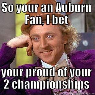 Auburn Football - SO YOUR AN AUBURN FAN, I BET  YOUR PROUD OF YOUR 2 CHAMPIONSHIPS Condescending Wonka