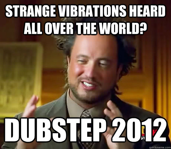 Strange vibrations heard all over the world? Dubstep 2012 - Strange vibrations heard all over the world? Dubstep 2012  Ancient Aliens