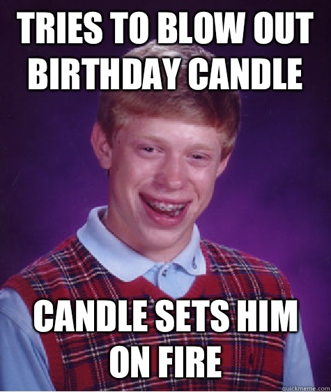 Tries to blow out birthday candle  Candle sets him on fire  Bad Luck Brian