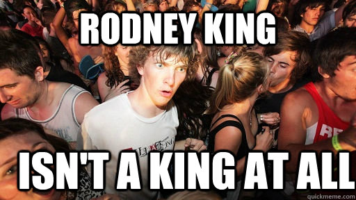 Rodney king Isn't a king at all - Rodney king Isn't a king at all  Sudden Clarity Clarence