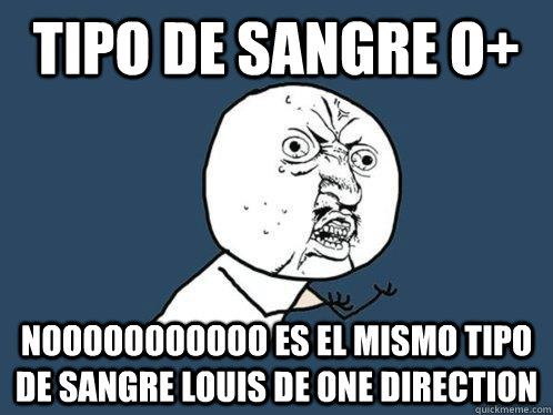 tipo de sangre o+ nooooooooooo es el mismo tipo de sangre louis de one direction     Y U No