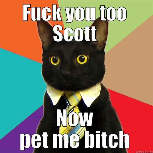 FUCK YOU TOO SCOTT NOW PET ME BITCH Business Cat