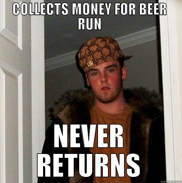 COLLECTS MONEY FOR BEER RUN NEVER RETURNS Scumbag Steve