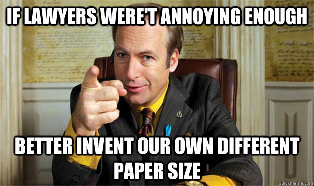 If lawyers were't annoying enough Better invent our own different paper size - If lawyers were't annoying enough Better invent our own different paper size  Misc