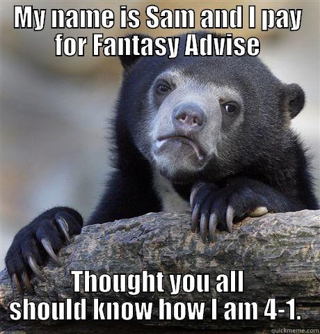 Sam Bear - MY NAME IS SAM AND I PAY FOR FANTASY ADVISE THOUGHT YOU ALL SHOULD KNOW HOW I AM 4-1.  Confession Bear