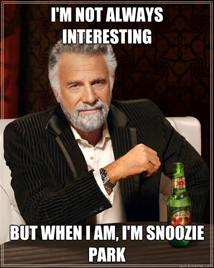 I'm not always interesting But when I am, I'm Snoozie Park  The Most Interesting Man In The World