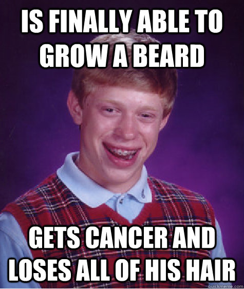 Is finally able to grow a beard gets cancer and loses all of his hair  Bad Luck Brian