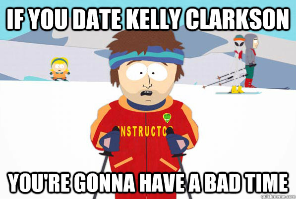 If you date Kelly Clarkson You're gonna have a bad time  South Park Youre Gonna Have a Bad Time