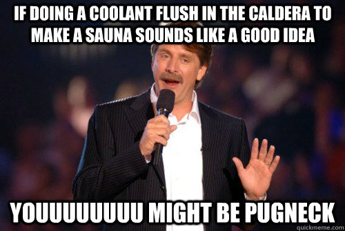 If doing a coolant flush in the caldera to make a sauna sounds like a good idea youuuuuuuu might be pugneck - If doing a coolant flush in the caldera to make a sauna sounds like a good idea youuuuuuuu might be pugneck  Addicted Jeff Foxworthy