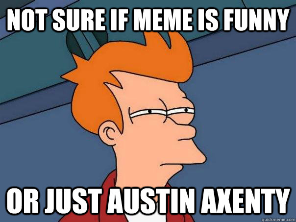 not sure if meme is funny or just Austin Axenty  Futurama Fry