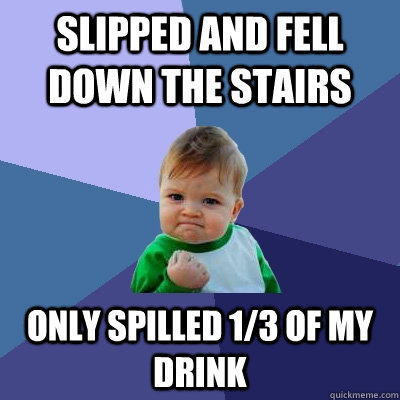 Slipped and fell down the stairs Only spilled 1/3 of my drink - Slipped and fell down the stairs Only spilled 1/3 of my drink  Success Kid