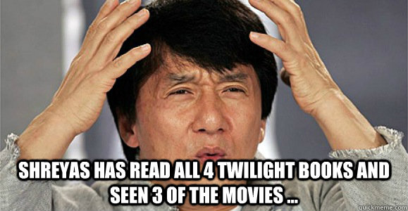  Shreyas has read all 4 Twilight books and seen 3 of the movies ...   Confused Jackie Chan