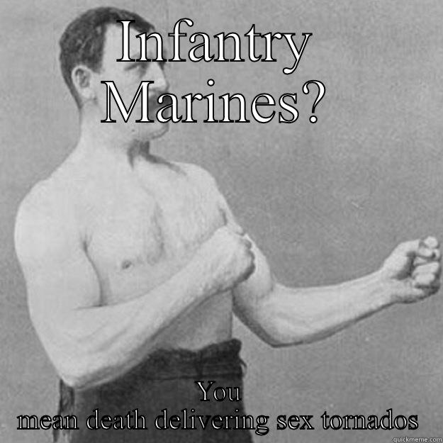 INFANTRY MARINES? YOU MEAN DEATH DELIVERING SEX TORNADOS overly manly man