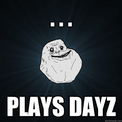 . . . plays dayz  Forever Alone