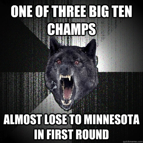 One of three big ten champs almost lose to minnesota in first round  Insanity Wolf