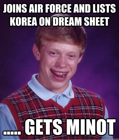 Joins Air Force and lists Korea on dream sheet ..... gets minot - Joins Air Force and lists Korea on dream sheet ..... gets minot  Bad Luck Brian