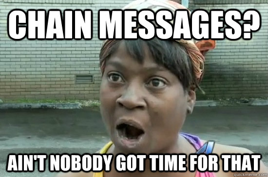 chain messages? ain't nobody got time for that  Aint nobody got time for that