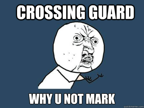 Crossing Guard Why u not Mark  Y U No