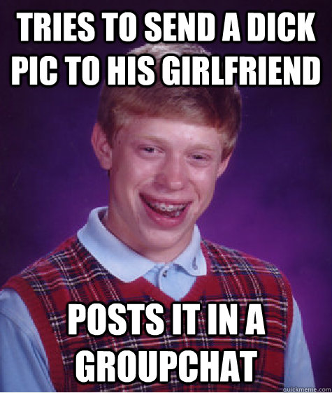 Tries to send a dick pic to his girlfriend Posts it in a groupchat  Bad Luck Brian