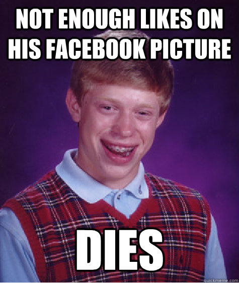 Not enough likes on his facebook picture Dies  Bad Luck Brian