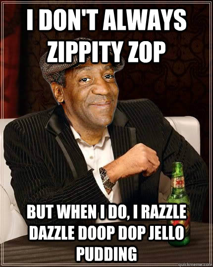 I DON'T ALWAYS ZIPPITY ZOP BUT WHEN I DO, I RAZZLE DAZZLE DOOP DOP JELLO PUDDING - I DON'T ALWAYS ZIPPITY ZOP BUT WHEN I DO, I RAZZLE DAZZLE DOOP DOP JELLO PUDDING  Misc