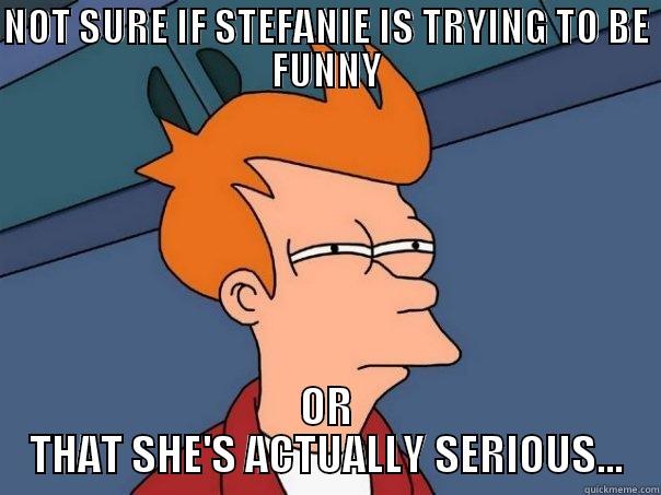 NOT SURE IF STEFANIE IS TRYING TO BE FUNNY OR THAT SHE'S ACTUALLY SERIOUS... Futurama Fry