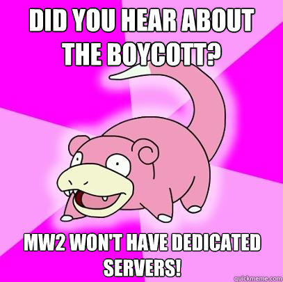 Did you hear about the boycott? MW2 won't have dedicated servers!  