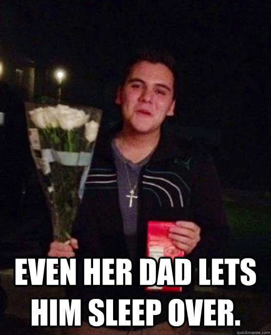  even her dad lets him sleep over.  Friendzone Johnny