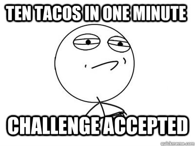 ten tacos in one minute CHALLENGE ACCEPTED  