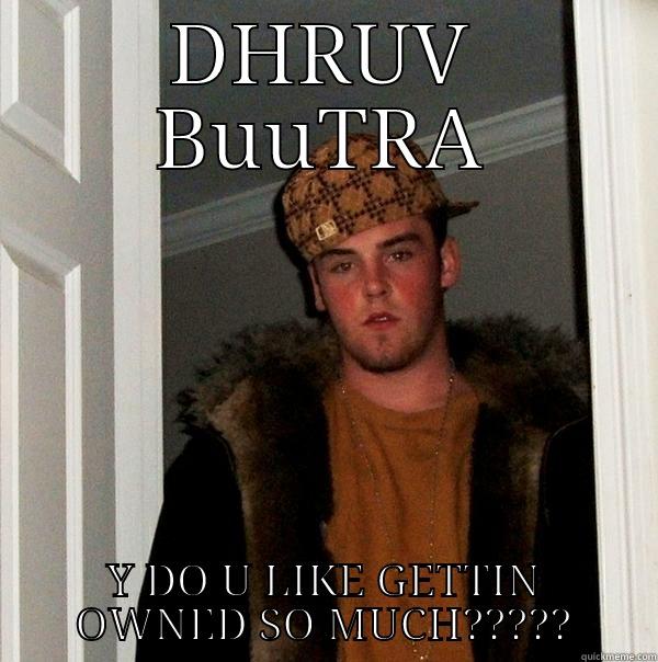 DHRUV BUUTRA Y DO U LIKE GETTIN OWNED SO MUCH????? Scumbag Steve