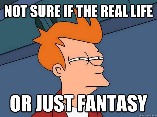 Not sure if the real life Or just fantasy - Not sure if the real life Or just fantasy  Futurama Fry