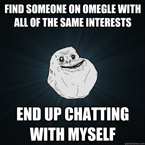 Find someone on omegle with all of the same interests End up chatting with myself  Forever Alone