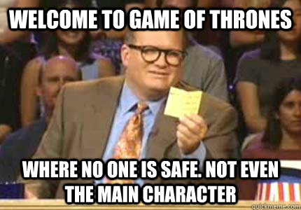 Welcome to game of thrones Where no one is safe. not even the main character  Whose Line Is It Anyway Meme