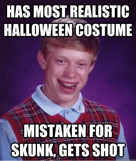 Has most realistic Halloween costume  mistaken for skunk, Gets shot  Bad Luck Brian