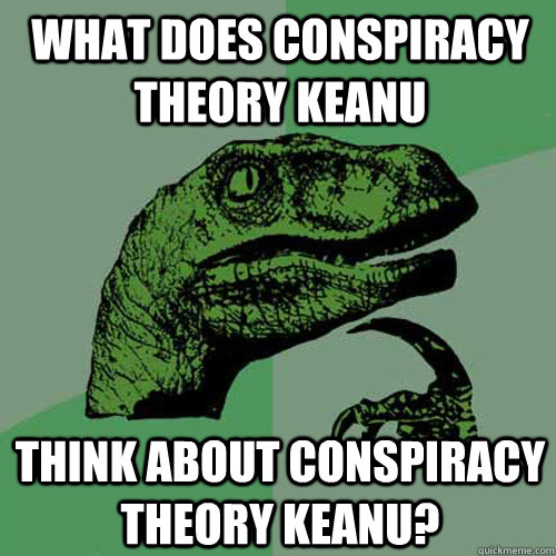 What does Conspiracy Theory Keanu think about conspiracy theory keanu?  Philosoraptor