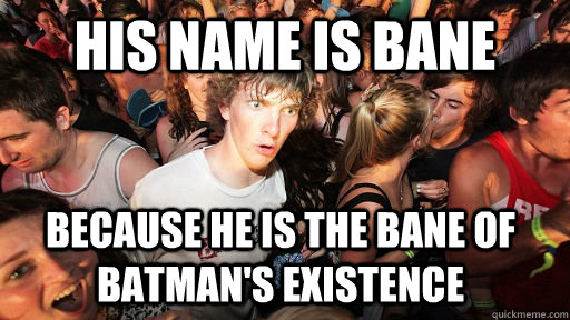 His name is Bane because he is the bane of Batman's existence - His name is Bane because he is the bane of Batman's existence  Sudden Clarity Clarence