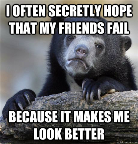 I often secretly hope that my friends fail because it makes me look better - I often secretly hope that my friends fail because it makes me look better  Confession Bear