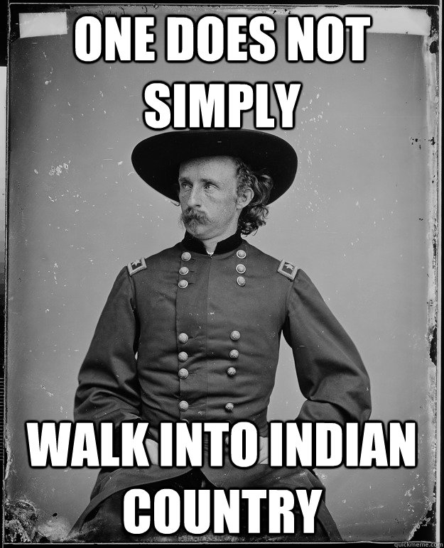 one does not simply walk into Indian country - one does not simply walk into Indian country  Custer