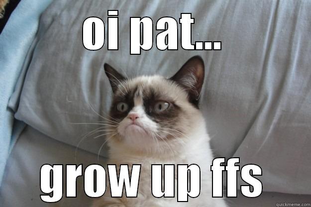 OI PAT... GROW UP FFS Grumpy Cat