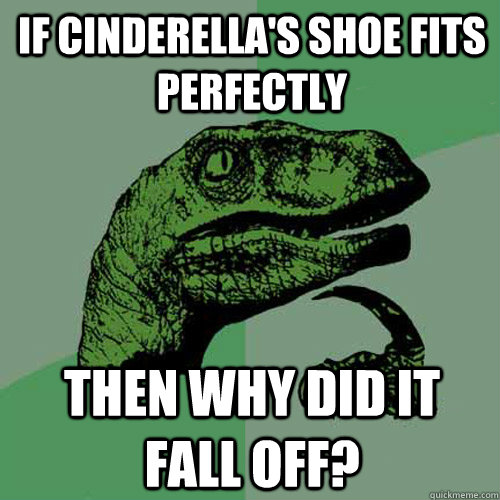 If Cinderella's shoe fits perfectly Then why did it fall off?  Philosoraptor