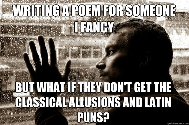 Writing a poem for someone I fancy But what if they don't get the classical allusions and Latin puns?  Over-Educated Problems