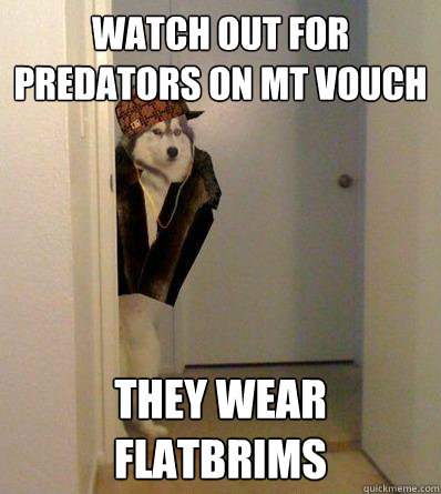 WATCH OUT FOR PREDATORS ON MT VOUCH THEY WEAR FLATBRIMS  Scumbag dog