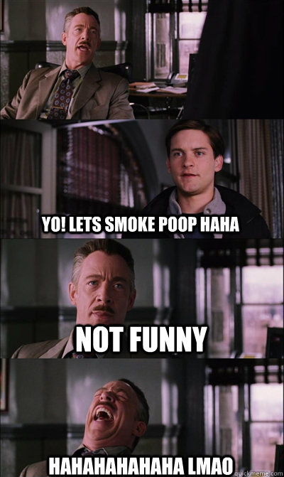  Yo! lets smoke poop haha Not funny hahahahahaha lmao  JJ Jameson