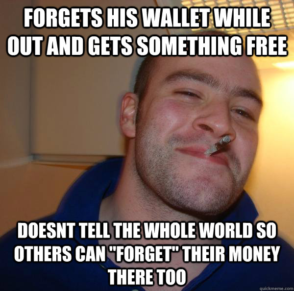 Forgets his wallet while out and gets something free Doesnt tell the whole world so others can 