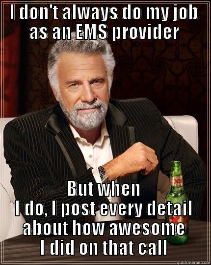 ball goobers - I DON'T ALWAYS DO MY JOB AS AN EMS PROVIDER BUT WHEN I DO, I POST EVERY DETAIL ABOUT HOW AWESOME I DID ON THAT CALL The Most Interesting Man In The World