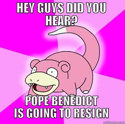 HEY GUYS DID YOU HEAR? POPE BENEDICT IS GOING TO RESIGN Slowpoke