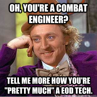 Oh, you're a combat engineer? Tell me more how you're 