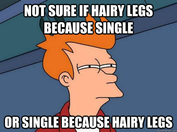 Not sure if hairy legs because single Or single because hairy legs  Futurama Fry