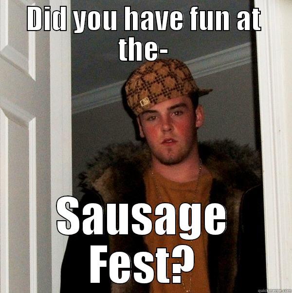   - DID YOU HAVE FUN AT THE- SAUSAGE FEST? Scumbag Steve