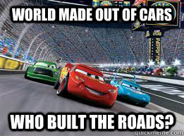 world made out of cars who built the roads? - world made out of cars who built the roads?  Disney Logic